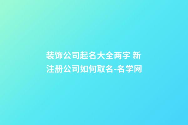 装饰公司起名大全两字 新注册公司如何取名-名学网